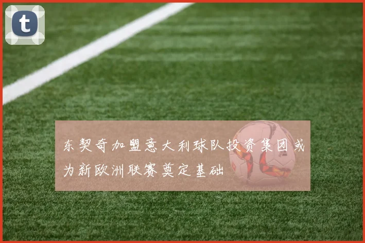 东契奇加盟意大利球队投资集团或为新欧洲联赛奠定基础