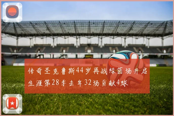 传奇圣克鲁斯44岁再战绿茵场开启生涯第28季去年32场贡献4球