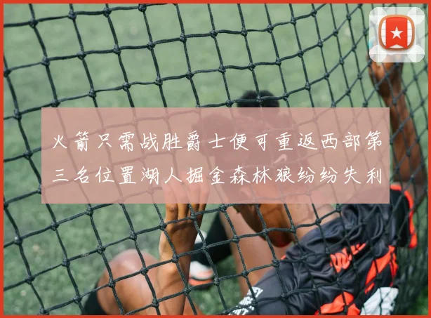 火箭只需战胜爵士便可重返西部第三名位置湖人掘金森林狼纷纷失利