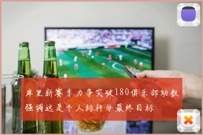 库里新赛季力争突破180俱乐部助教强调这是个人标杆非最终目标