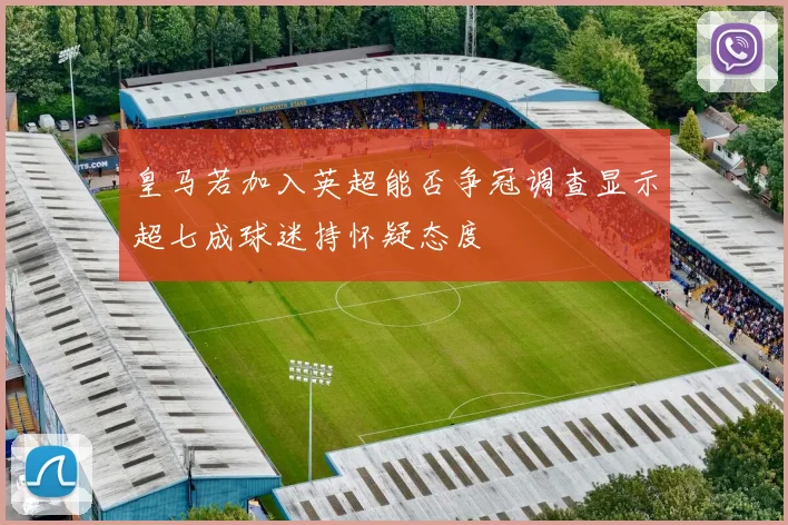 皇马若加入英超能否争冠调查显示超七成球迷持怀疑态度