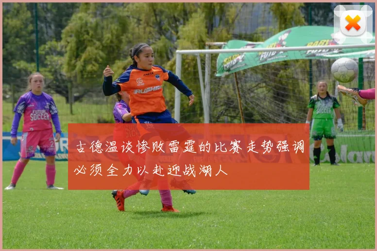 古德温谈惨败雷霆的比赛走势强调必须全力以赴迎战湖人