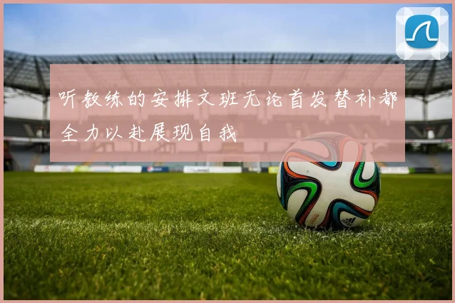 听教练的安排文班无论首发替补都全力以赴展现自我