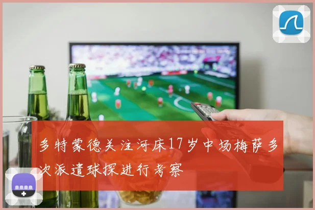 多特蒙德关注河床17岁中场梅萨多次派遣球探进行考察