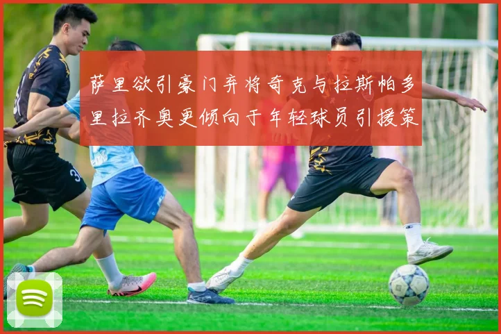 萨里欲引豪门弃将奇克与拉斯帕多里拉齐奥更倾向于年轻球员引援策略