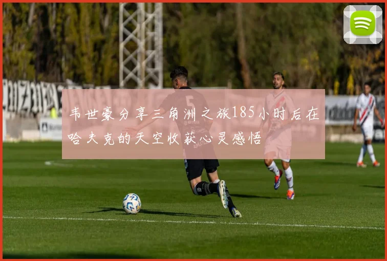 韦世豪分享三角洲之旅185小时后在哈夫克的天空收获心灵感悟