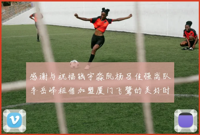 感谢与祝福钱宇淼阮杨吕佳强离队李岳峰租借加盟厦门飞鹭的美好时刻