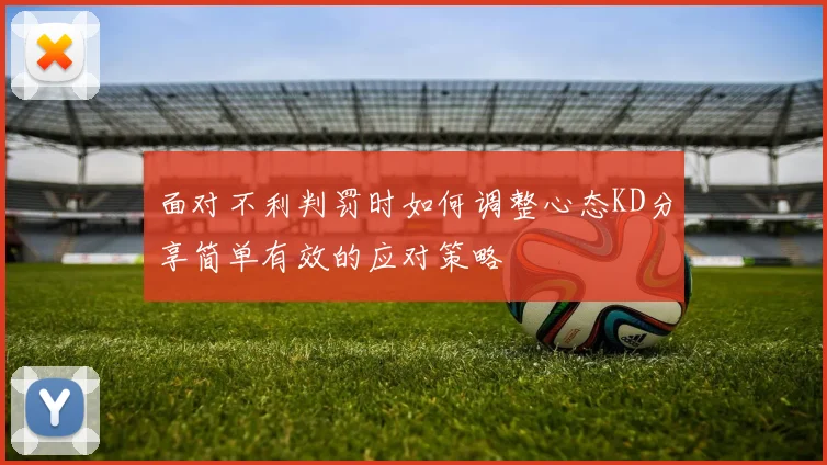 面对不利判罚时如何调整心态KD分享简单有效的应对策略