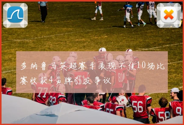 多纳鲁马英超赛季表现不佳10场比赛收获4黄牌引发争议