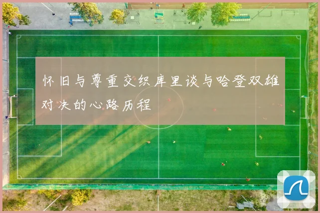 怀旧与尊重交织库里谈与哈登双雄对决的心路历程