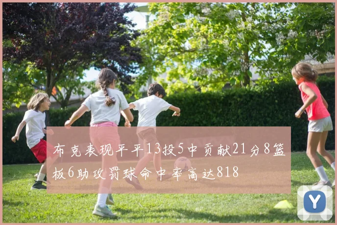 布克表现平平13投5中贡献21分8篮板6助攻罚球命中率高达818