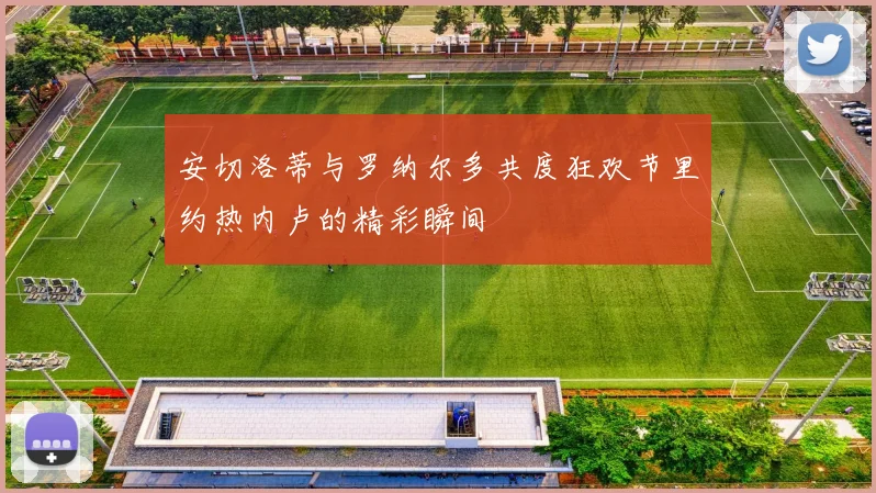 安切洛蒂与罗纳尔多共度狂欢节里约热内卢的精彩瞬间