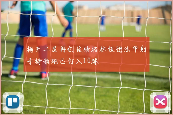 梅开二度再创佳绩格林伍德法甲射手榜领跑已打入10球