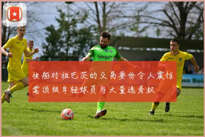 快船对祖巴茨的交易要价令人震惊需顶级年轻球员与大量选秀权