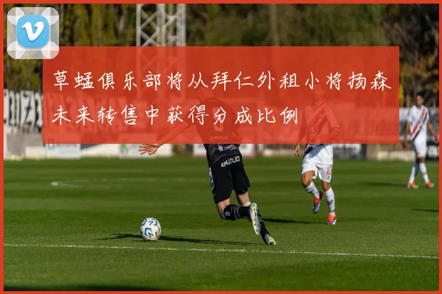 草蜢俱乐部将从拜仁外租小将扬森未来转售中获得分成比例
