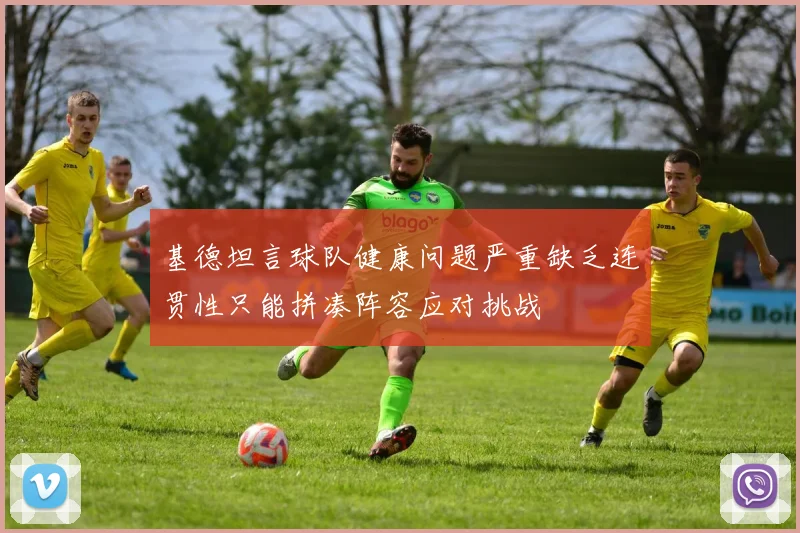 基德坦言球队健康问题严重缺乏连贯性只能拼凑阵容应对挑战