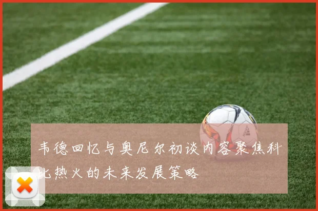 韦德回忆与奥尼尔初谈内容聚焦科比热火的未来发展策略