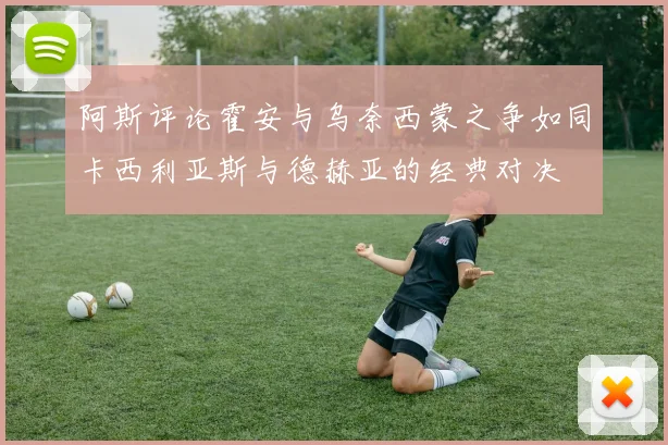 阿斯评论霍安与乌奈西蒙之争如同卡西利亚斯与德赫亚的经典对决