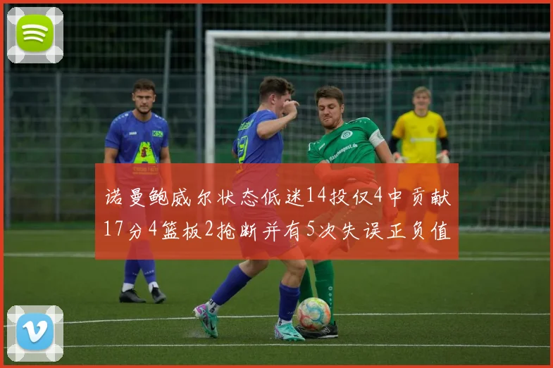 诺曼鲍威尔状态低迷14投仅4中贡献17分4篮板2抢断并有5次失误正负值为负8