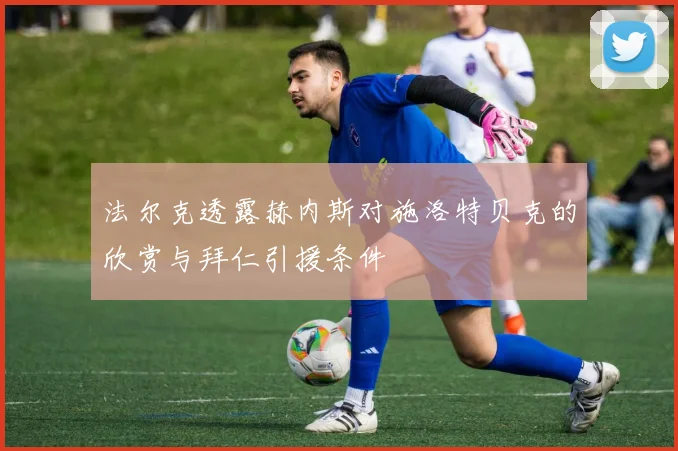 法尔克透露赫内斯对施洛特贝克的欣赏与拜仁引援条件